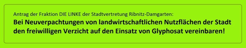 Antrag der Fraktion DIE LINKE der Stadtvertretung Ribnitz-Damgarten: Bei Neuverpachtungen von landwirtschaftlichen Nutzflchen der Stadt den freiwilligen Verzicht auf den Einsatz von Glyphosat vereinbaren!