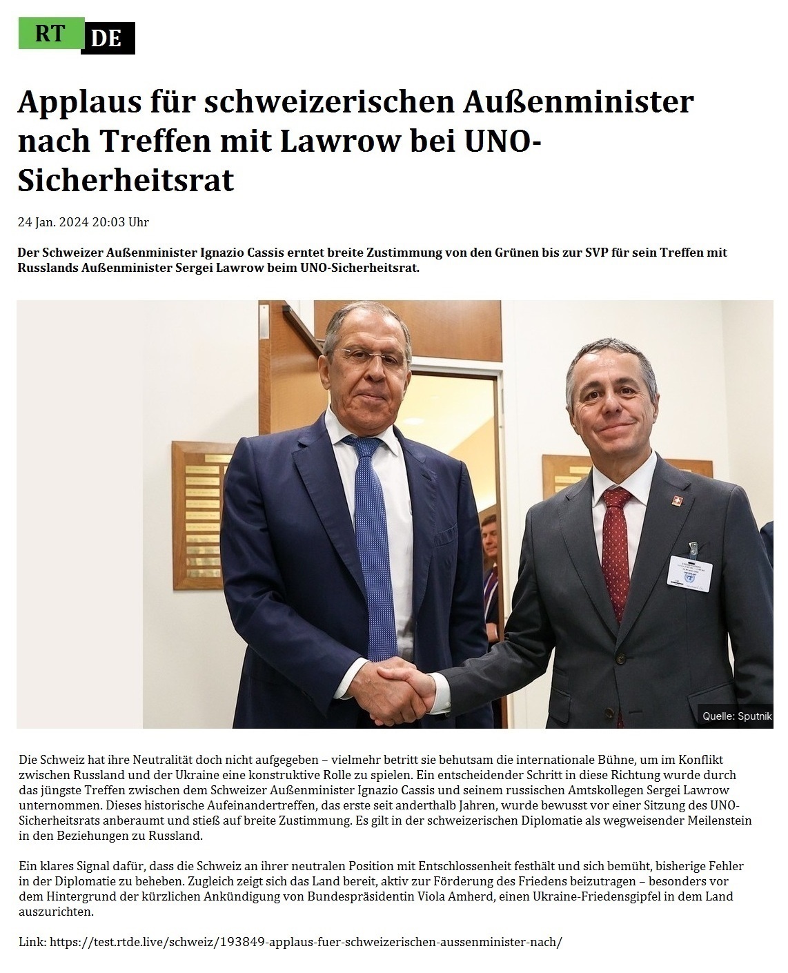 Applaus fr schweizerischen Auenminister nach Treffen mit Lawrow bei UNO-Sicherheitsrat - 24 Jan. 2024 20:03 Uhr - Der Schweizer Auenminister Ignazio Cassis erntet breite Zustimmung von den Grnen bis zur SVP fr sein Treffen mit Russlands Auenminister Sergei Lawrow beim UNO-Sicherheitsrat. - 24 Jan. 2024 20:03 Uhr - RT DE - Link: https://test.rtde.live/schweiz/193849-applaus-fuer-schweizerischen-aussenminister-nach/