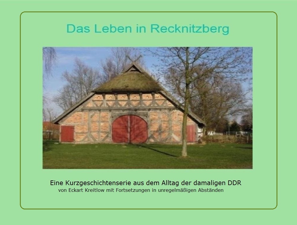 Das Leben in Recknitzberg - eine Kurzgeschichtenserie aus dem Alltag der damaligen DDR - von Eckart Kreitlow mit Fortsetzungen in unregelmäßigen Abständen