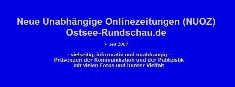 Neue Unabhängige Onlinezeitungen (NUOZ) - Ostsee-Rundschau.de - seit 2007 - vielseitig, informativ und unabhängig - Präsenzen der Kommunikation und der Publizistik - mit vielen Fotos und  bunter Vielfalt 