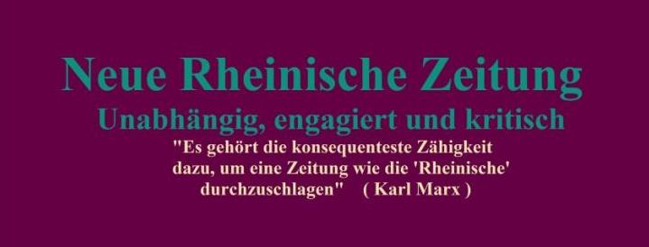 Neue Rheinische Zeitung - Unabhängig, engagiert und kritisch - 'Es gehört die konsequenteste Zähigkeit dazu, um eine Zeitung wie die 'Rheinische' durchzuschlagen' ( Karl Marx ) 