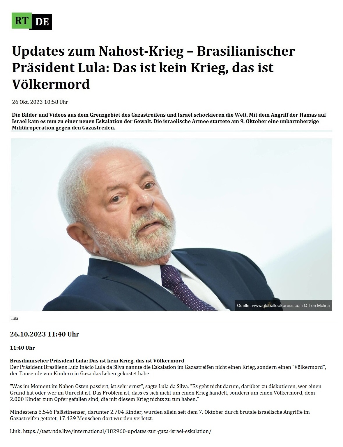 Updates zum Nahost-Krieg  Brasilianischer Prsident Lula: Das ist kein Krieg, das ist Vlkermord - 26 Okt. 2023 10:58 Uhr - Die Bilder und Videos aus dem Grenzgebiet des Gazastreifens und Israel schockieren die Welt. Mit dem Angriff der Hamas auf Israel kam es nun zu einer neuen Eskalation der Gewalt. Die israelische Armee startete am 9. Oktober eine unbarmherzige Militroperation gegen den Gazastreifen. - 26 Okt. 2023 10:58 Uhr - RT DE - Link: https://test.rtde.live/international/182960-updates-zur-gaza-israel-eskalation/