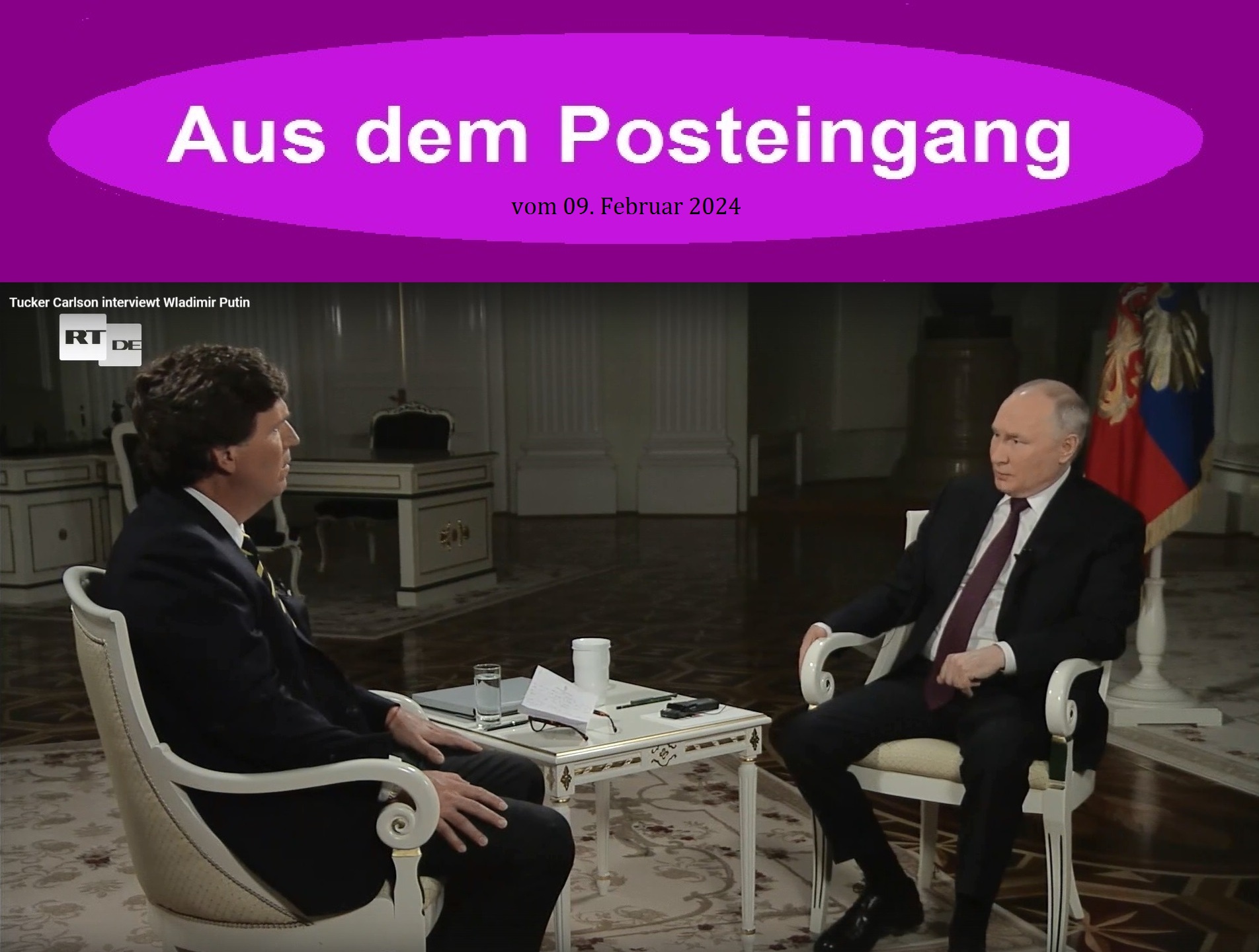 Tucker Carlson interviewt Wladimir Putin - Aus dem Posteingang vom 09.02.2024 - Link zum Video: https://vk.com/video-134310637_456274327 - oder Link: https://test.rtde.tech/international/video/195760-putin-interview-von-tucker-carlson/